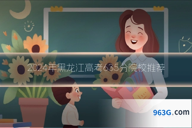 2024年黑龙江高考635分院校推荐