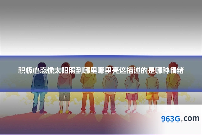 积极心态像太阳照到哪里哪里亮这描述的是哪种情绪