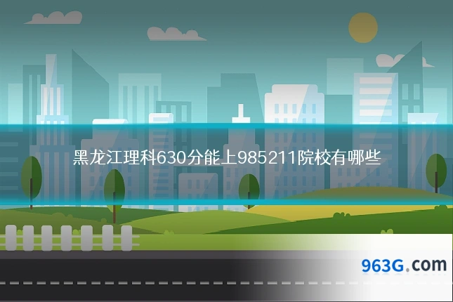 黑龙江理科630分能上985211院校有哪些