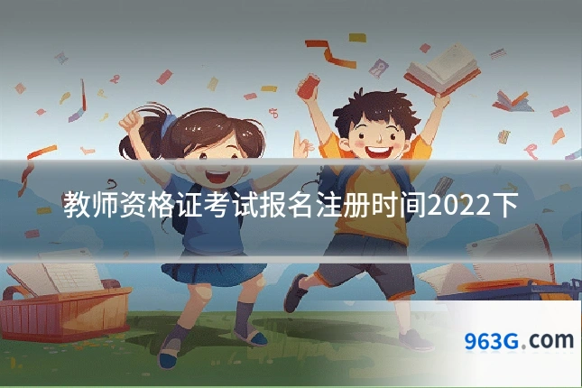 教师资格证考试报名注册时间2022下