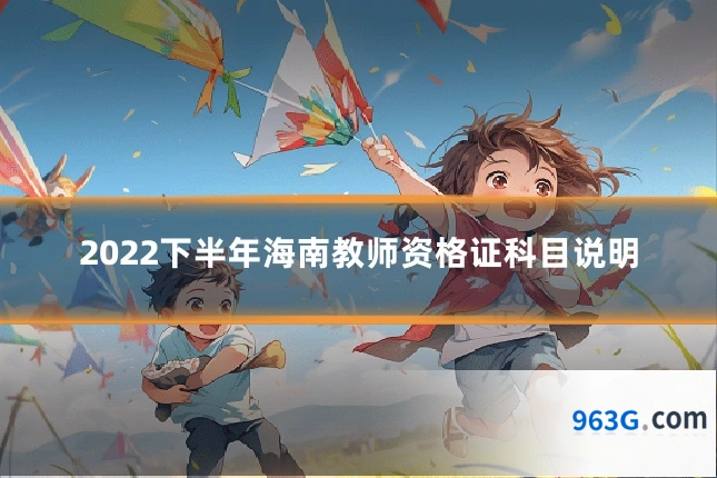 2022下半年海南教师资格证科目说明