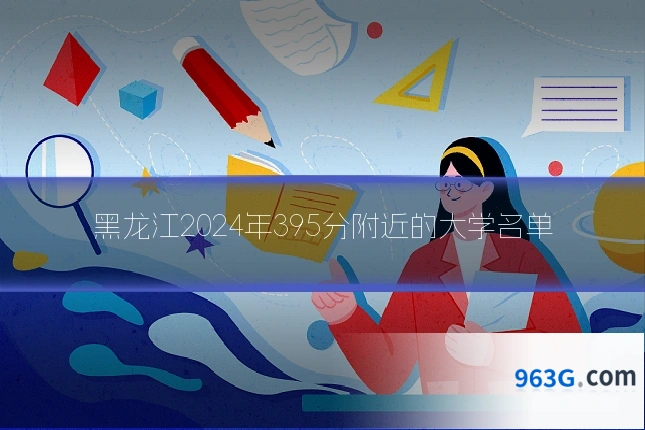 黑龙江2024年395分附近的大学名单