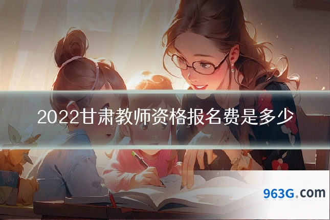 2022甘肃教师资格报名费是多少