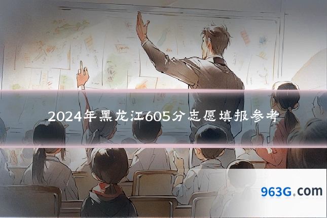 2024年黑龙江605分志愿填报参考