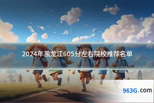 2024年黑龙江605分左右院校推荐名单