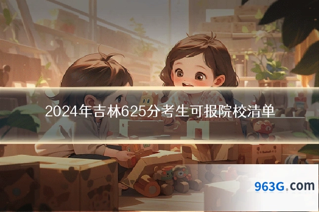 2024年吉林625分考生可报院校清单