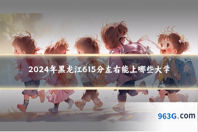 2024年黑龙江615分左右能上哪些大学