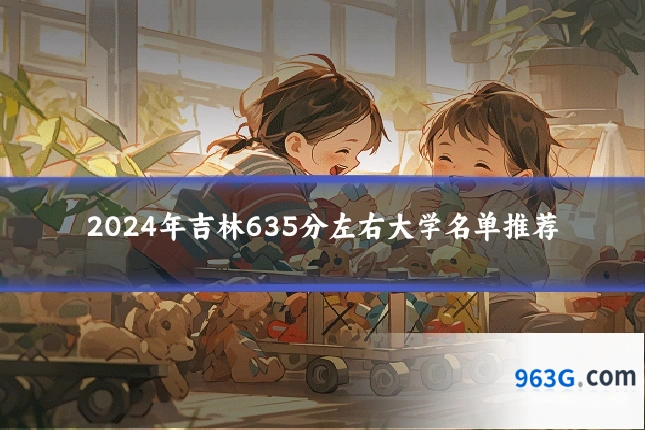 2024年吉林635分左右大学名单推荐