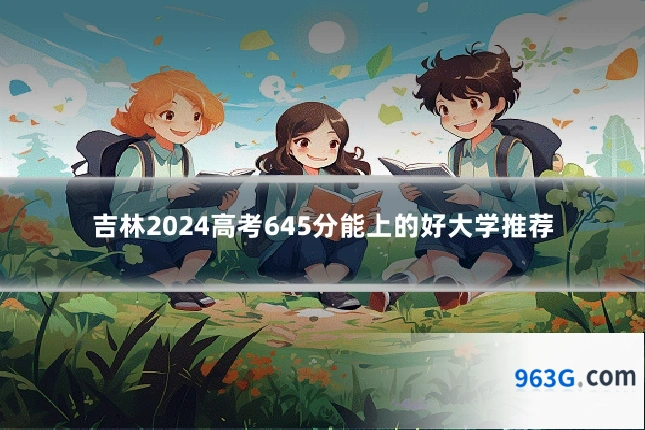 吉林2024高考645分能上的好大学推荐