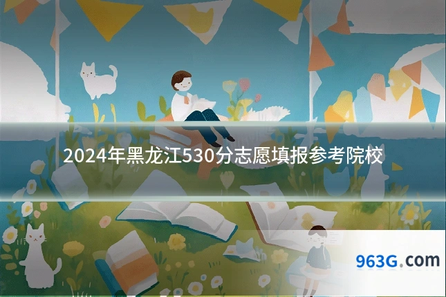 2024年黑龙江530分志愿填报参考院校