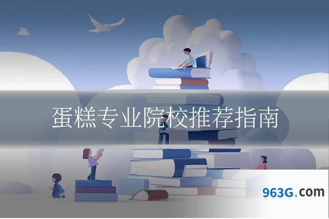 蛋糕专业院校推荐指南