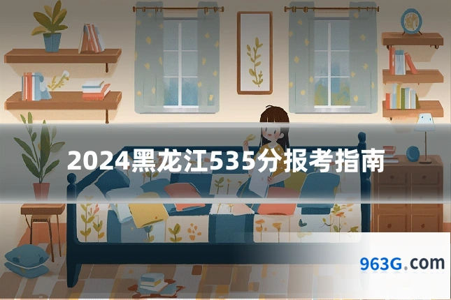 2024黑龙江535分报考指南