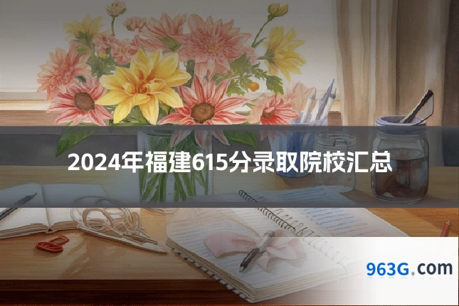 2024年福建615分录取院校汇总