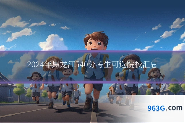 2024年黑龙江540分考生可选院校汇总