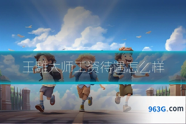 玉雕大师工资待遇怎么样
