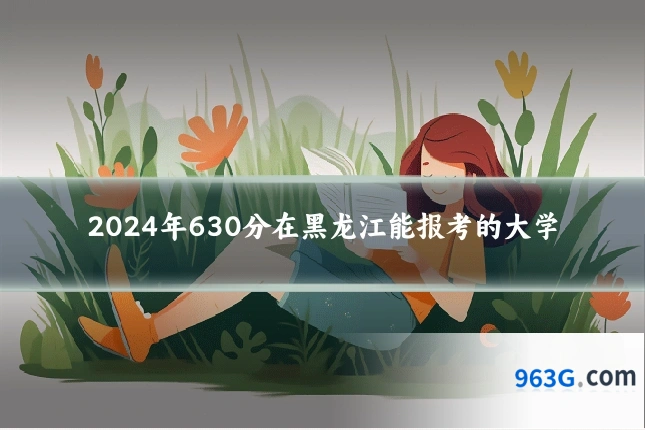 2024年630分在黑龙江能报考的大学