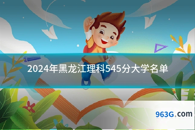 2024年黑龙江理科545分大学名单