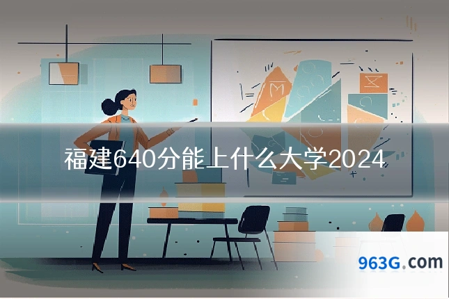 福建640分能上什么大学2024