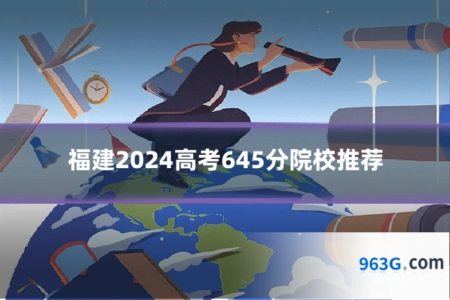 福建2024高考645分院校推荐