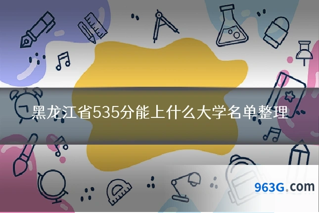 黑龙江省535分能上什么大学名单整理