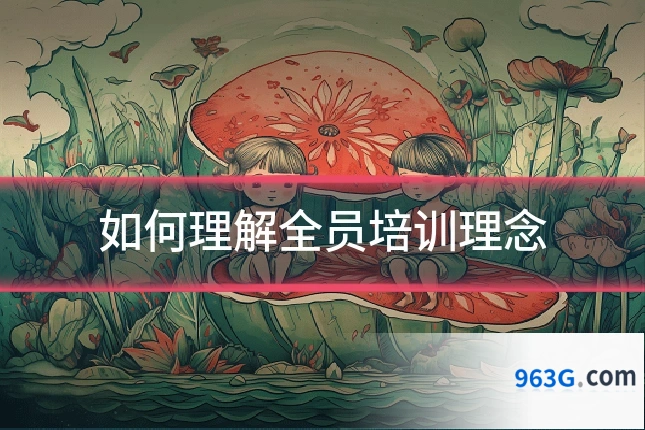 如何理解全员培训理念