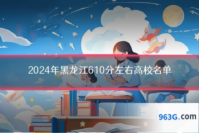 2024年黑龙江610分左右高校名单
