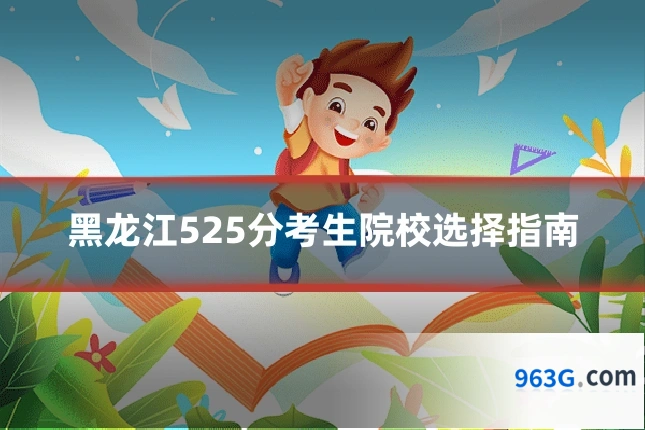 黑龙江525分考生院校选择指南