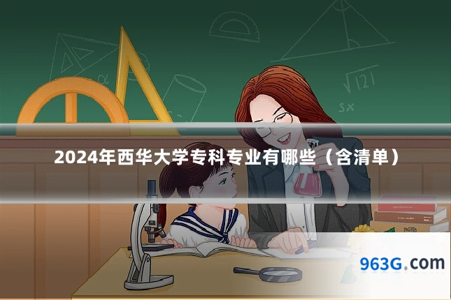 2024年西华大学专科专业有哪些（含清单）