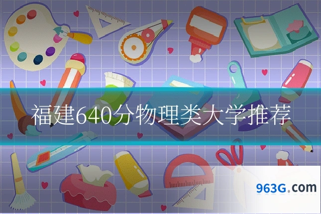 福建640分物理类大学推荐