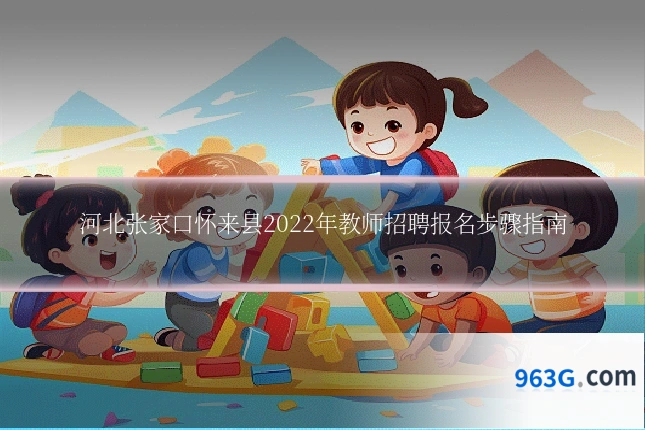 河北张家口怀来县2022年教师招聘报名步骤指南