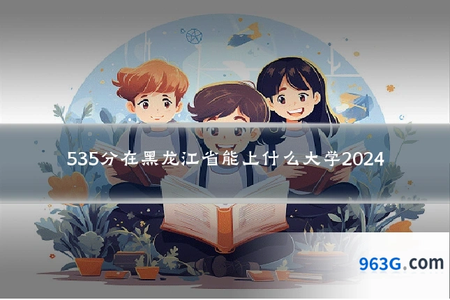 535分在黑龙江省能上什么大学2024
