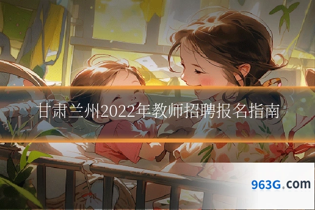 甘肃兰州2022年教师招聘报名指南