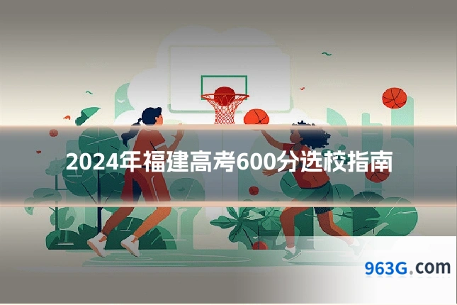 2024年福建高考600分选校指南