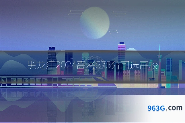 黑龙江2024高考575分可选高校