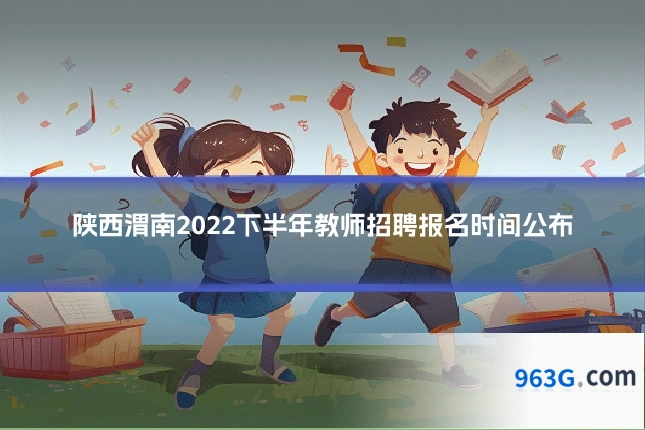 陕西渭南2022下半年教师招聘报名时间公布
