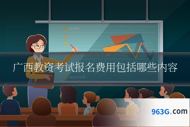 广西教资考试报名费用包括哪些内容