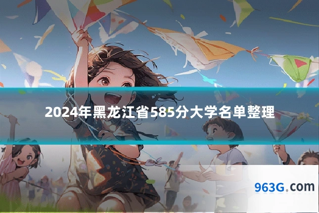 2024年黑龙江省585分大学名单整理