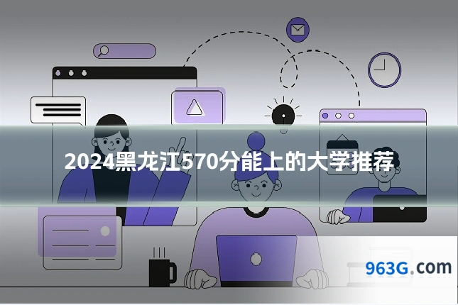 2024黑龙江570分能上的大学推荐