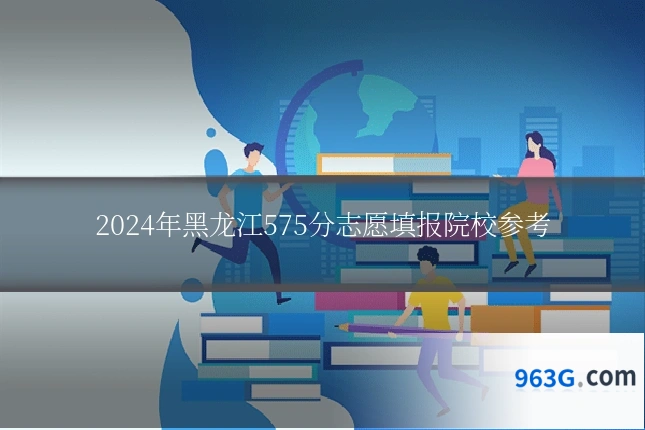2024年黑龙江575分志愿填报院校参考