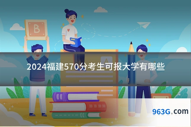 2024福建570分考生可报大学有哪些
