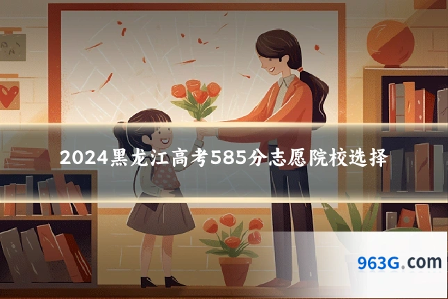 2024黑龙江高考585分志愿院校选择
