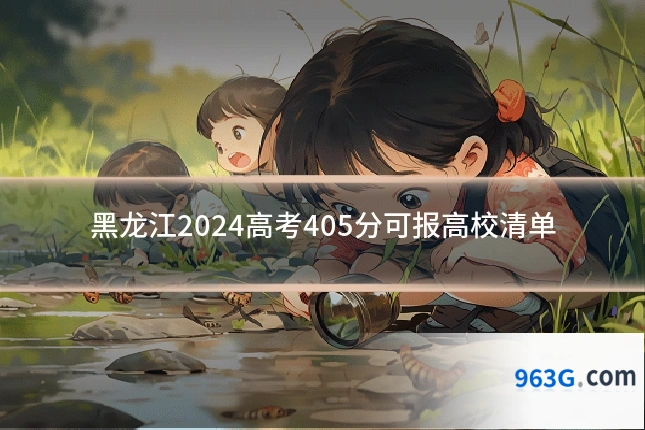黑龙江2024高考405分可报高校清单