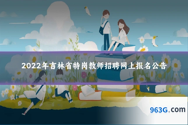 2022年吉林省特岗教师招聘网上报名公告