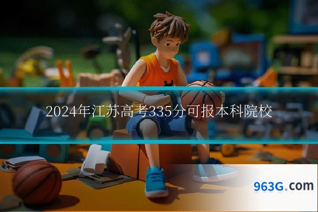 2024年江苏高考335分可报本科院校