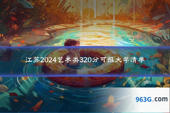江苏2024艺术类320分可报大学清单