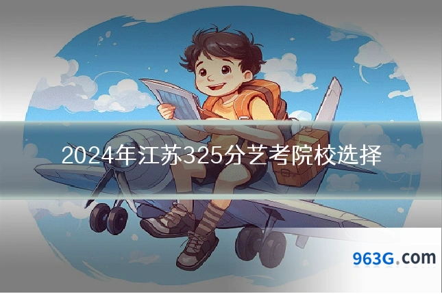 2024年江苏325分艺考院校选择