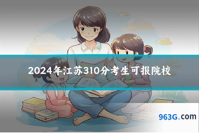 2024年江苏310分考生可报院校