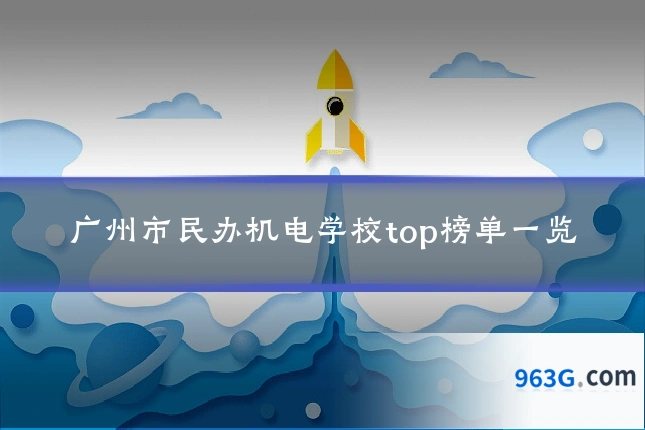 广州市民办机电学校top榜单一览
