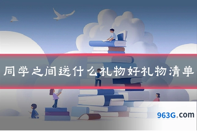 同学之间送什么礼物好礼物清单