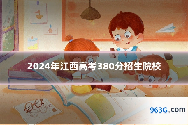 2024年江西高考380分招生院校